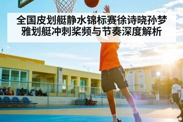 全国皮划艇静水锦标赛徐诗晓孙梦雅划艇冲刺桨频与节奏深度解析(ayx.com)